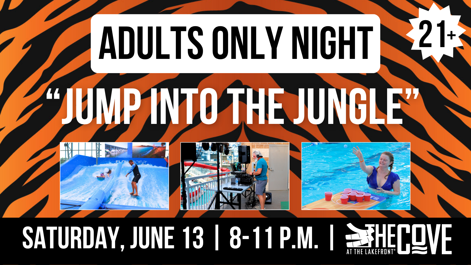 Jump into the jungle. Adult night at The Cove™. 21 years old and up.